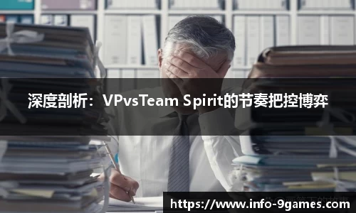 深度剖析：VPvsTeam Spirit的节奏把控博弈